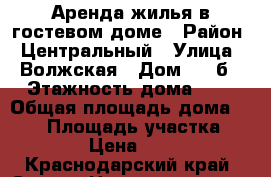 Аренда жилья в гостевом доме › Район ­ Центральный › Улица ­ Волжская › Дом ­ 9 б › Этажность дома ­ 3 › Общая площадь дома ­ 300 › Площадь участка ­ 50 › Цена ­ 500 - Краснодарский край, Сочи г. Недвижимость » Дома, коттеджи, дачи аренда   